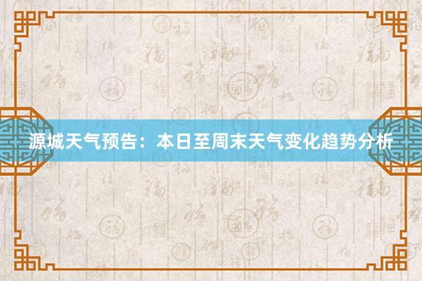 源城天气预告：本日至周末天气变化趋势分析