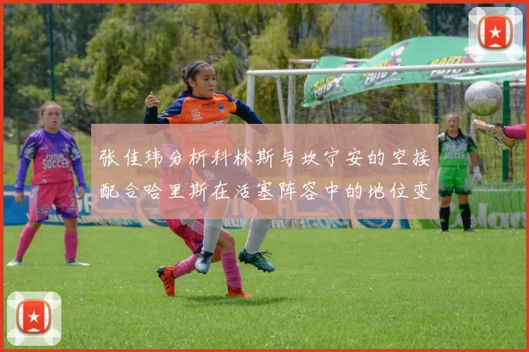 张佳玮分析科林斯与坎宁安的空接配合哈里斯在活塞阵容中的地位变化