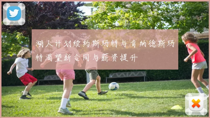 湖人计划续约斯玛特与肯纳德斯玛特渴望新合同与薪资提升