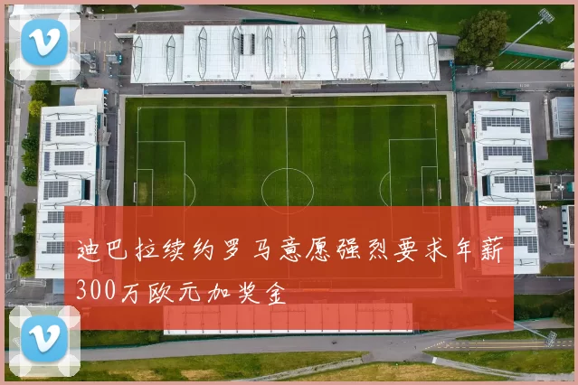 迪巴拉续约罗马意愿强烈要求年薪300万欧元加奖金