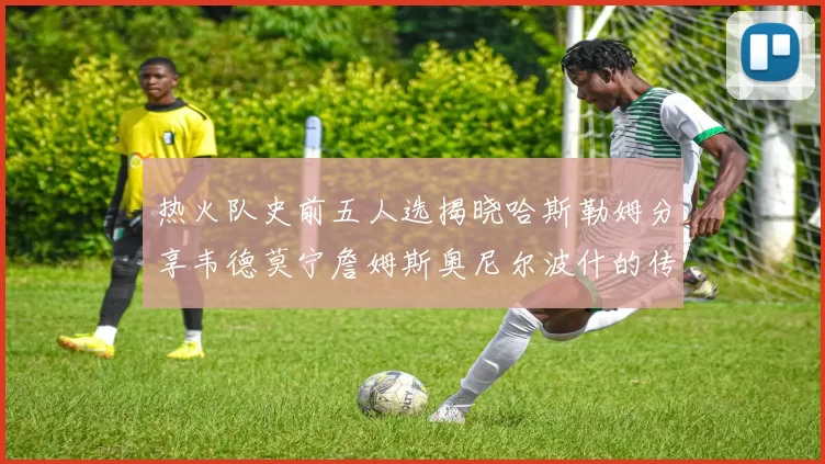 热火队史前五人选揭晓哈斯勒姆分享韦德莫宁詹姆斯奥尼尔波什的传奇地位