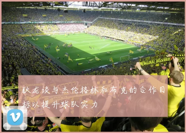 狄龙谈与杰伦格林和布克的合作目标以提升球队实力
