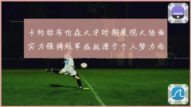 卡约称布伦森大学时期展现大场面实力强调冠军成就源于个人努力而非抱团