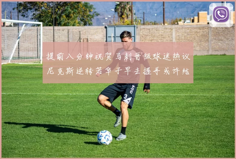 提前八分钟祝贺马刺晋级球迷热议尼克斯逆转若华子早去握手或许结果不同
