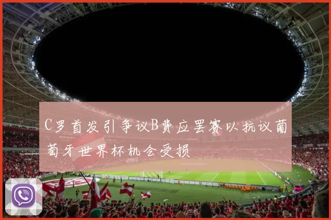 C罗首发引争议B费应罢赛以抗议葡萄牙世界杯机会受损
