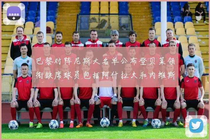 巴黎对阵尼斯大名单公布登贝莱领衔缺席球员包括阿什拉夫和内维斯