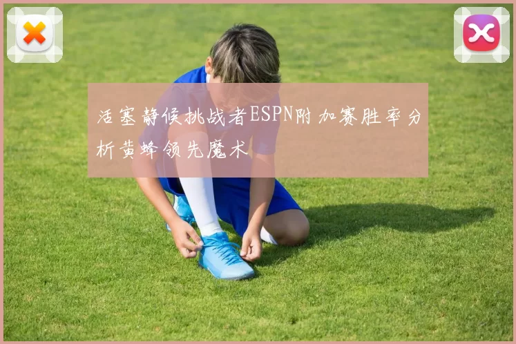 活塞静候挑战者ESPN附加赛胜率分析黄蜂领先魔术