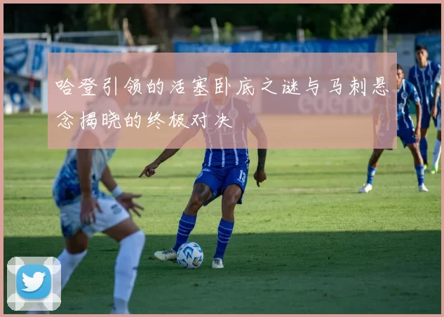 哈登引领的活塞卧底之谜与马刺悬念揭晓的终极对决