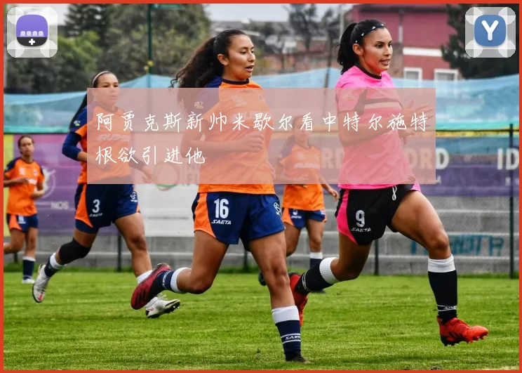 阿贾克斯新帅米歇尔看中特尔施特根欲引进他