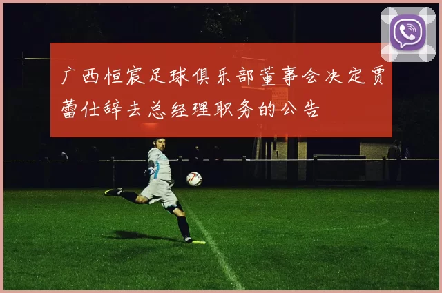 广西恒宸足球俱乐部董事会决定贾蕾仕辞去总经理职务的公告