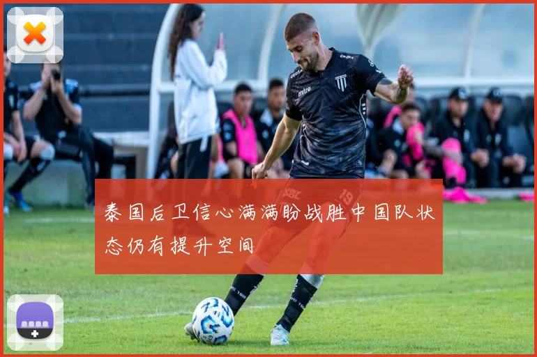 泰国后卫信心满满盼战胜中国队状态仍有提升空间