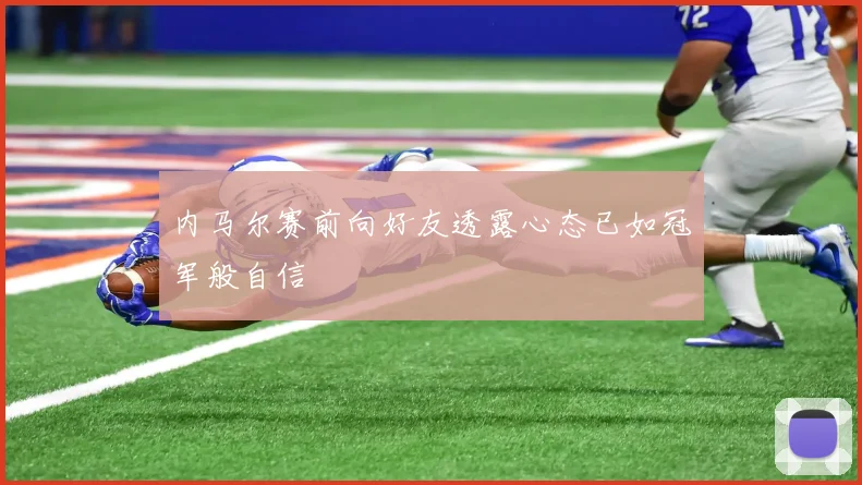 内马尔赛前向好友透露心态已如冠军般自信